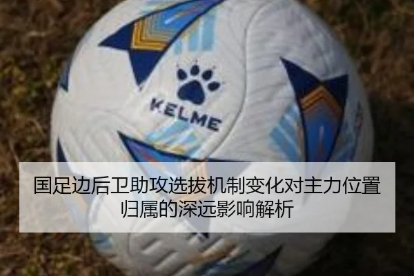 国足边后卫助攻选拔机制变化对主力位置归属的深远影响解析